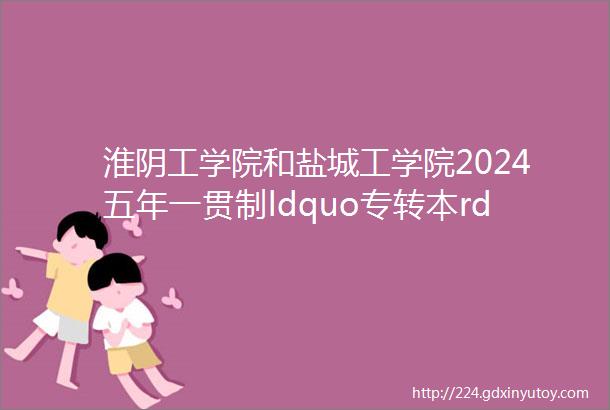淮阴工学院和盐城工学院2024五年一贯制ldquo专转本rdquo招生简章