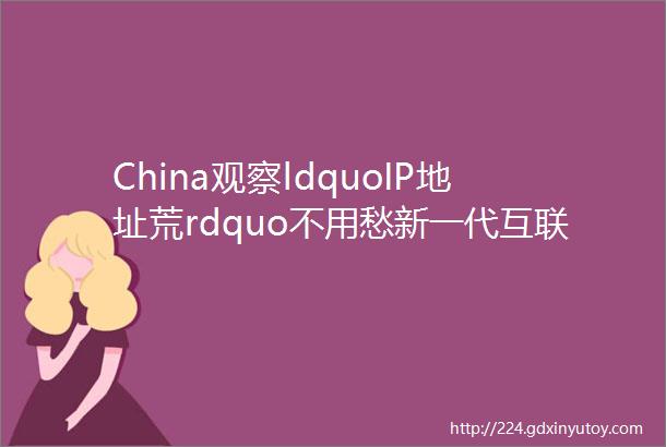 China观察ldquoIP地址荒rdquo不用愁新一代互联网IPV6来了